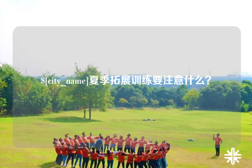 玉林夏季拓展训练要注意什么？