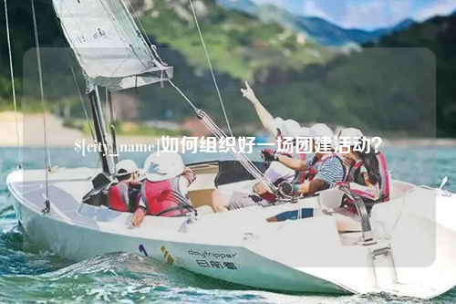 玉林如何组织好一场团建活动？