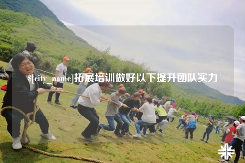 玉林拓展培训做好以下提升团队实力