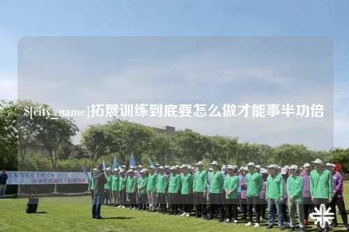 玉林拓展训练到底要怎么做才能事半功倍
