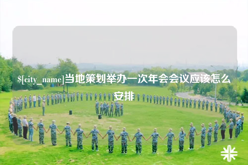 玉林当地策划举办一次年会会议应该怎么安排