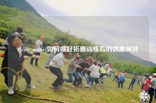 玉林如何做好拓展训练后的效果保持